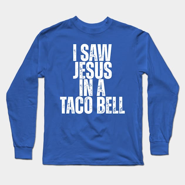 I SAW JESUS IN A TACO BELL. Long Sleeve T-Shirt by ohyeahh